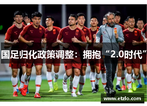 国足归化政策调整：拥抱“2.0时代”