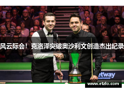 风云际会！克洛泽突破奥沙利文创造杰出纪录